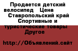 Продается детский велосипед › Цена ­ 2 500 - Ставропольский край Спортивные и туристические товары » Другое   